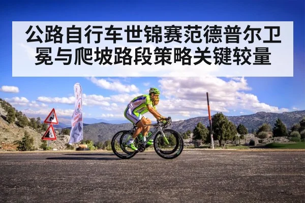 公路自行车世锦赛范德普尔卫冕与爬坡路段策略关键较量
