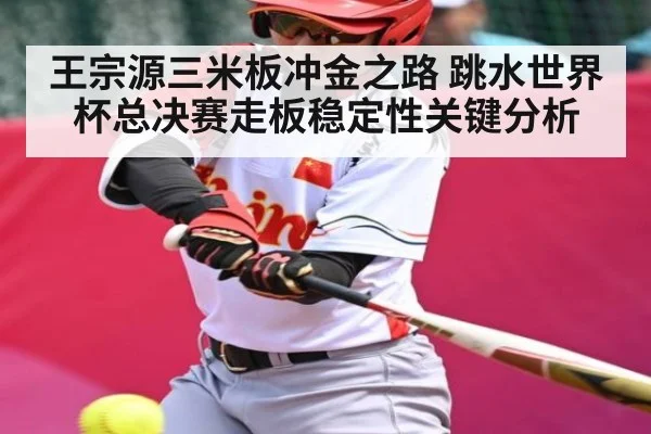 王宗源三米板冲金之路 跳水世界杯总决赛走板稳定性关键分析