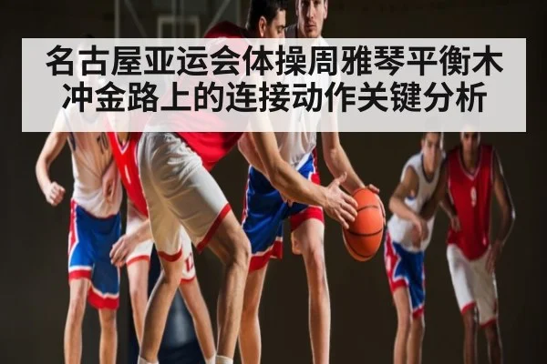 名古屋亚运会体操周雅琴平衡木冲金路上的连接动作关键分析
